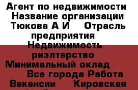 Агент по недвижимости › Название организации ­ Тюкова А.И. › Отрасль предприятия ­ Недвижимость, риэлтерство › Минимальный оклад ­ 50 000 - Все города Работа » Вакансии   . Кировская обл.,Захарищево п.